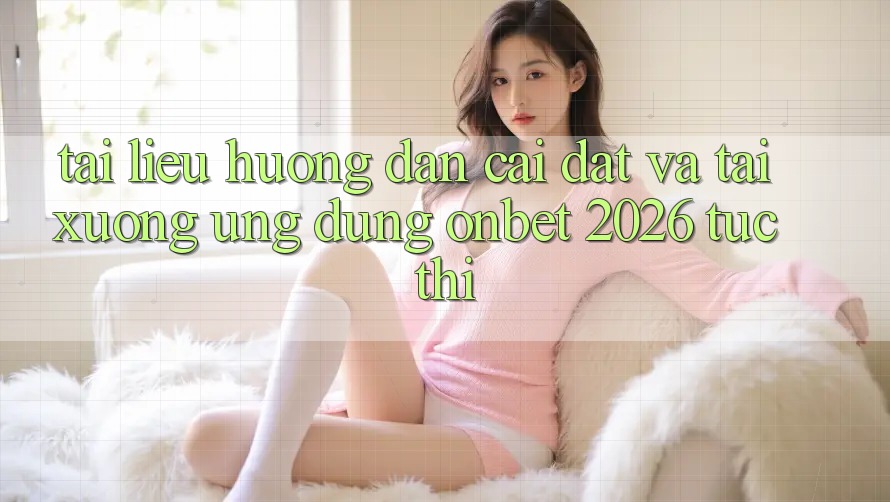Tài liệu hướng dẫn Cài đặt Và Tải xuống Ứng dụng Onbet 2026 Tức thì