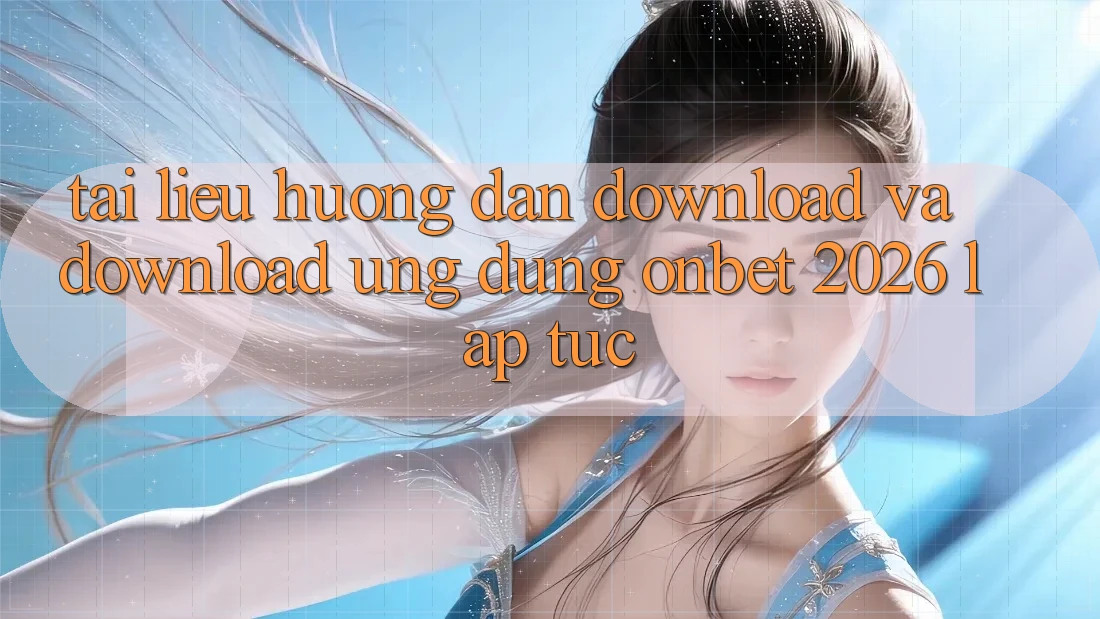 Tài liệu hướng dẫn Download Và Download Ứng dụng Onbet 2026 Lập tức