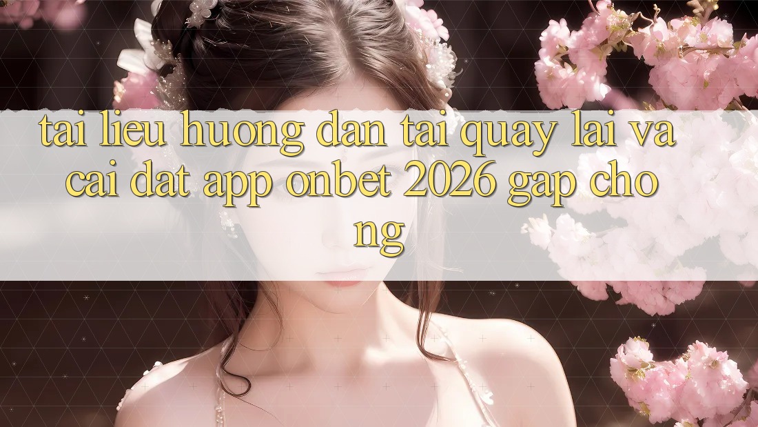Tài liệu hướng dẫn Tải quay lại Và Cài Đặt App Onbet 2026 Gấp Chóng