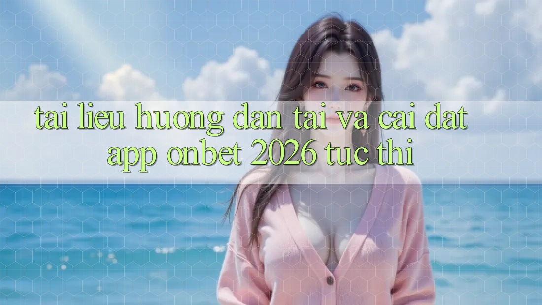 Tài liệu hướng dẫn Tải Và Cài Đặt App Onbet 2026 Tức thì
