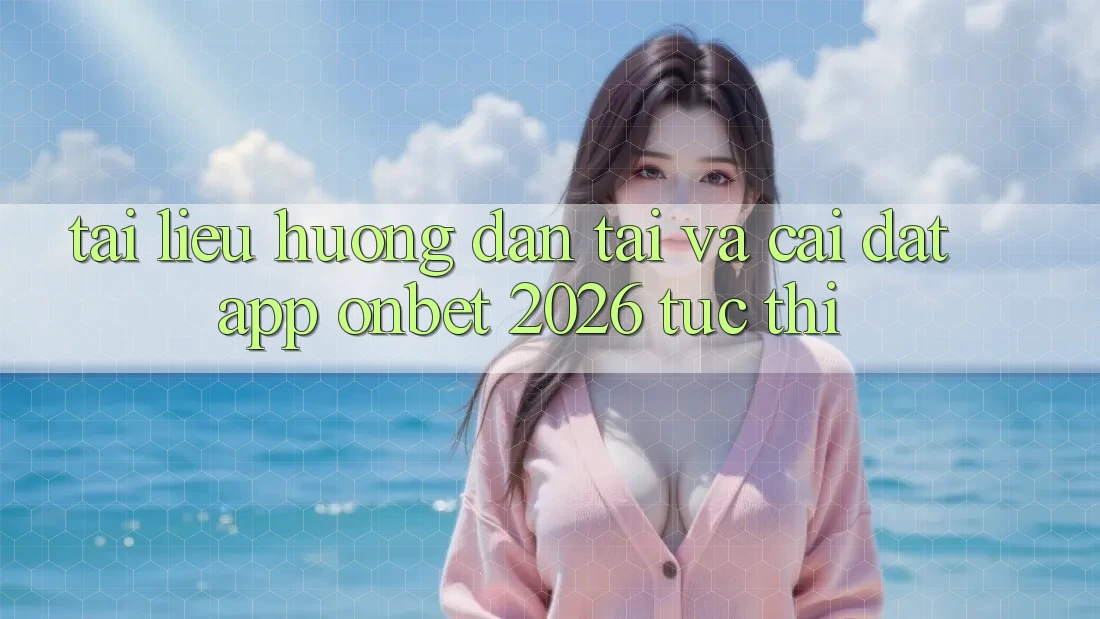 Tài liệu hướng dẫn Tải Và Cài Đặt App Onbet 2026 Tức thì