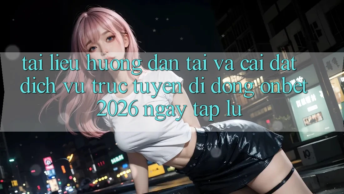 Tài liệu hướng dẫn Tải Và Cài Đặt Dịch vụ trực tuyến di động Onbet 2026 Ngay tắp lự