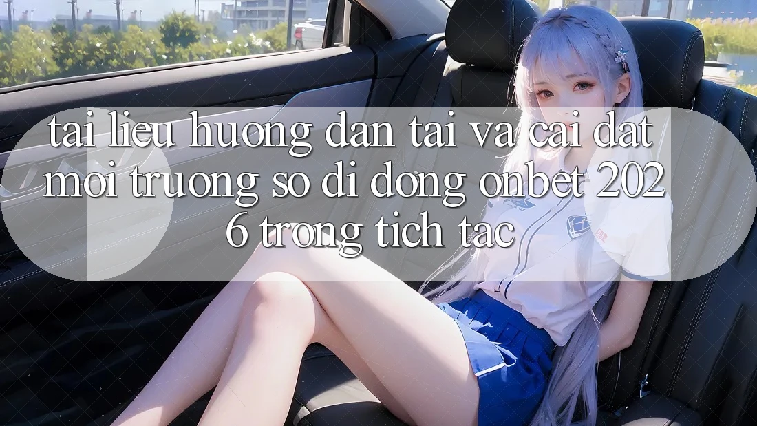 Tài liệu hướng dẫn Tải Và Cài Đặt Môi trường số di động Onbet 2026 Trong tích tắc
