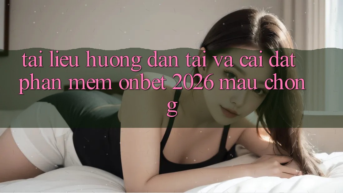 Tài liệu hướng dẫn Tải Và Cài Đặt Phần mềm Onbet 2026 Mau Chóng