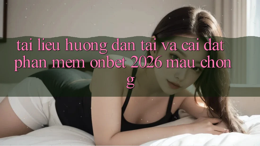 Tài liệu hướng dẫn Tải Và Cài Đặt Phần mềm Onbet 2026 Mau Chóng Tài liệu hướng dẫn Tải Và Cài Đặt Phần mềm Onbet 2026 Mau Chóng