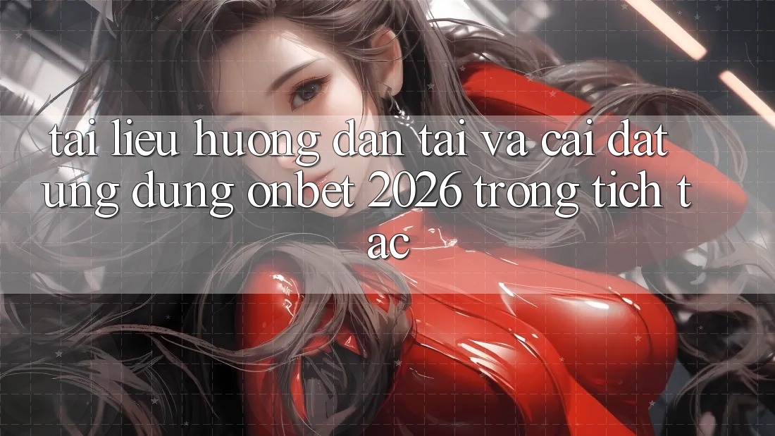 Tài liệu hướng dẫn Tải Và Cài Đặt Ứng dụng Onbet 2026 Trong tích tắc