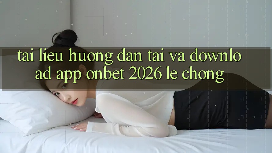 Tài liệu hướng dẫn Tải Và Download App Onbet 2026 Lẹ Chóng