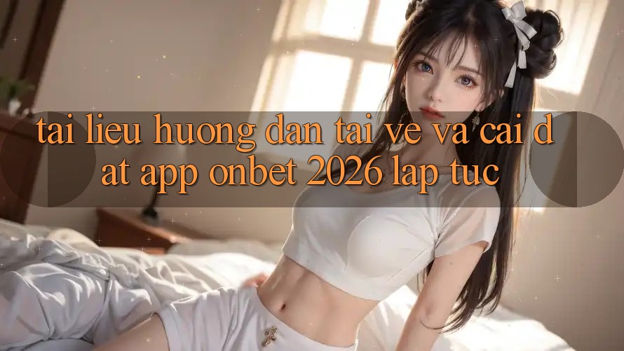 Tài liệu hướng dẫn Tải về Và Cài Đặt App Onbet 2026 Lập tức
