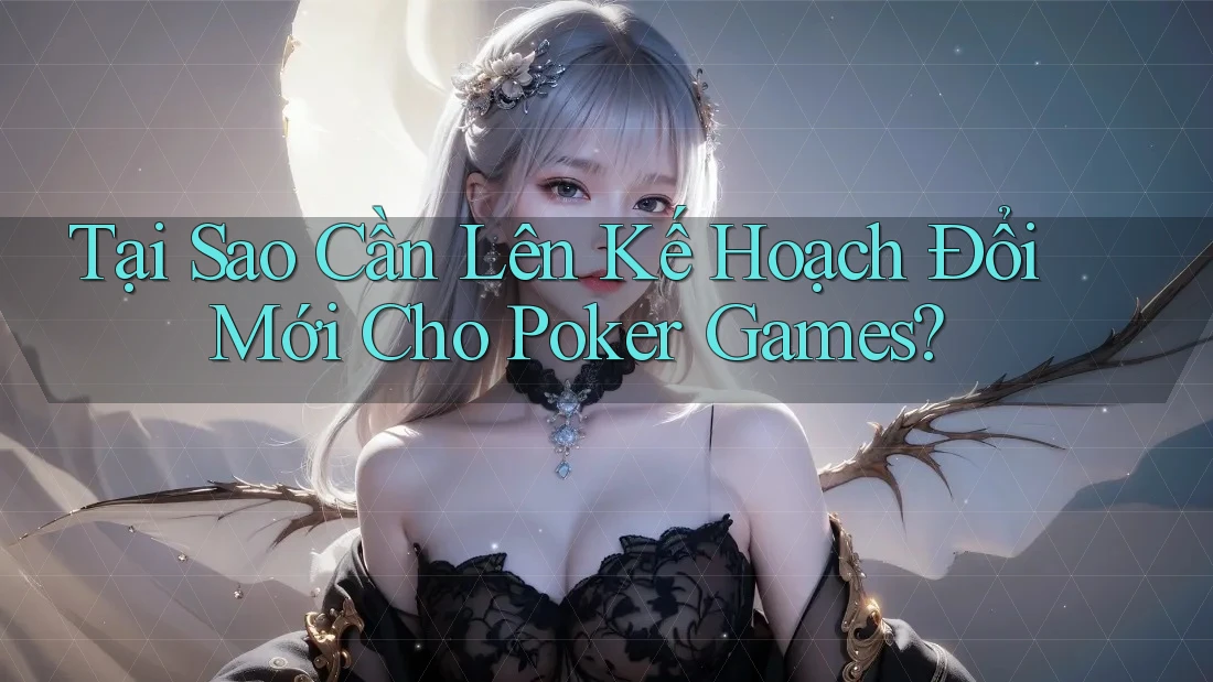 Tại Sao Cần Lên Kế Hoạch Đổi Mới Cho Poker Games?