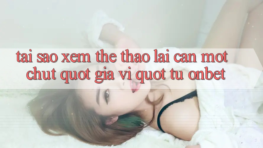 Tại sao xem thể thao lại cần một chút " gia vị" từ Onbet?