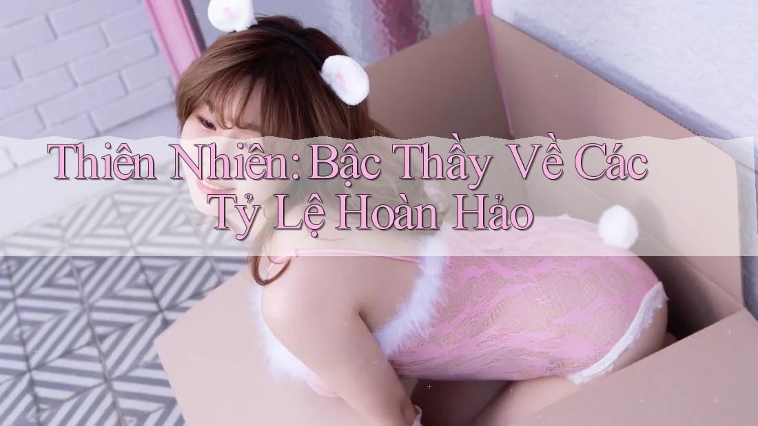 Thiên Nhiên: Bậc Thầy Về Các Tỷ Lệ Hoàn Hảo