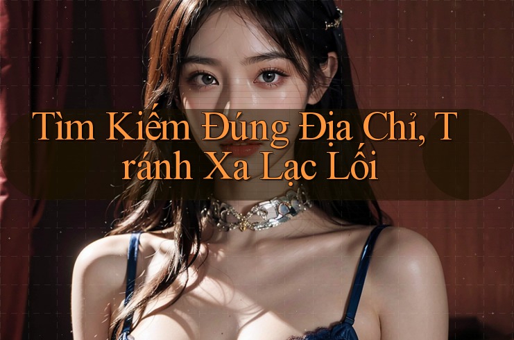 Tìm Kiếm Đúng Địa Chỉ, Tránh Xa Lạc Lối