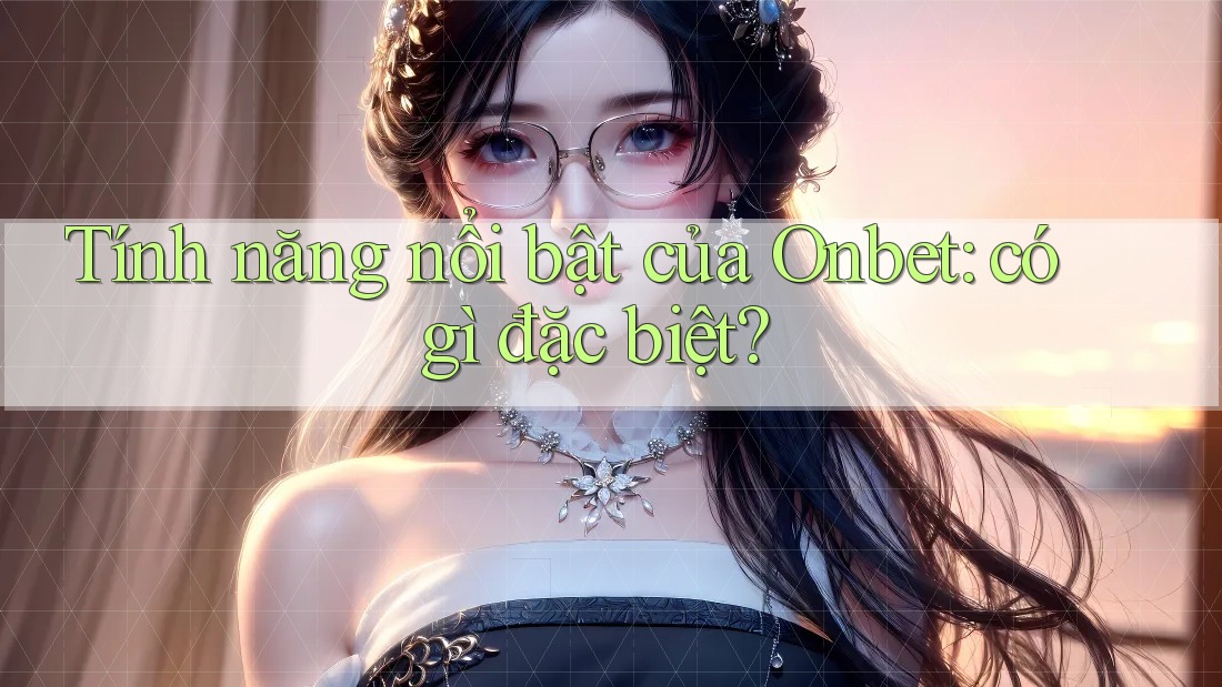 Tính năng nổi bật của Onbet: có gì đặc biệt?