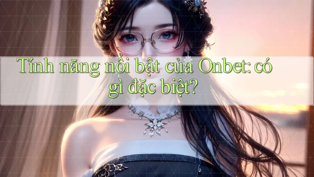 Tính năng nổi bật của Onbet: có gì đặc biệt?