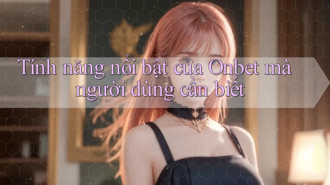 Tính năng nổi bật của Onbet mà người dùng cần biết