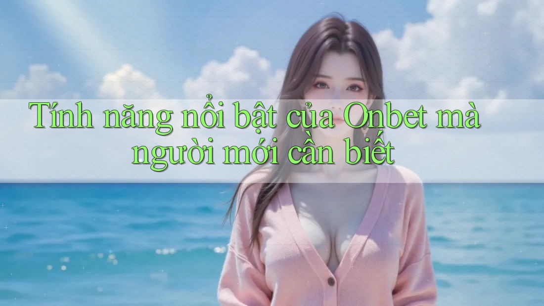 Tính năng nổi bật của Onbet mà người mới cần biết