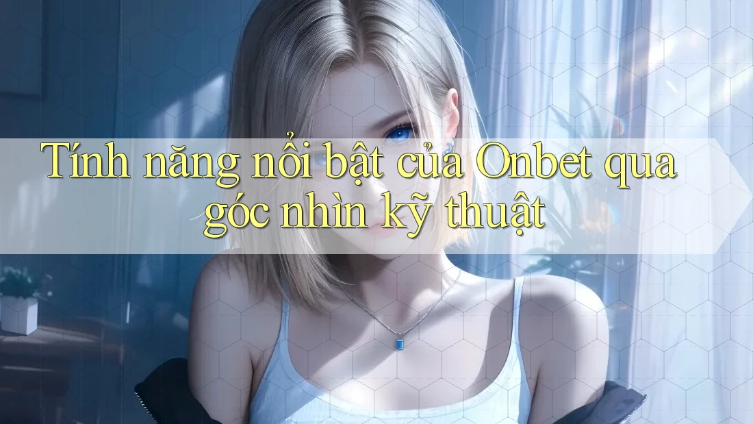 Tính năng nổi bật của Onbet qua góc nhìn kỹ thuật