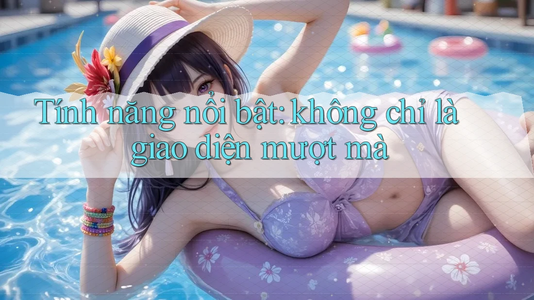 Tính năng nổi bật: không chỉ là giao diện mượt mà