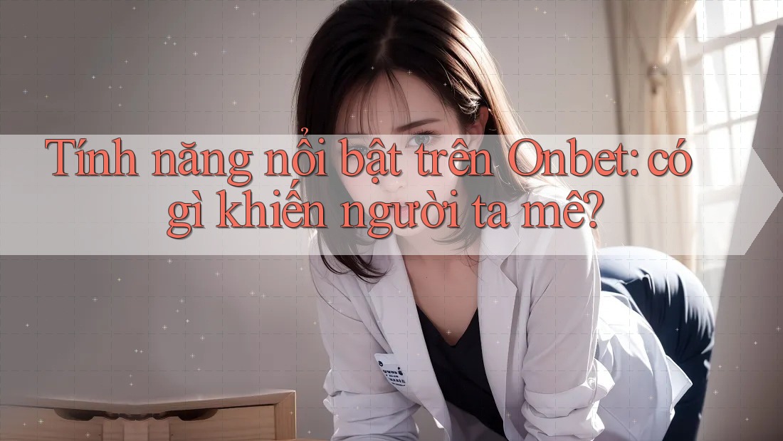 Tính năng nổi bật trên Onbet: có gì khiến người ta mê?