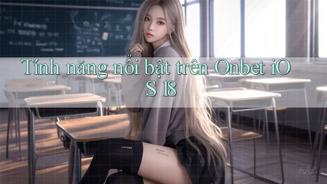 Tính năng nổi bật trên Onbet iOS 18