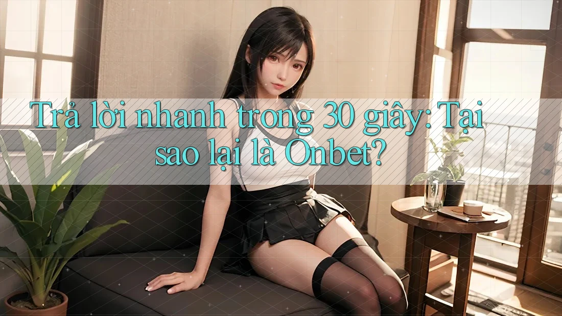 Trả lời nhanh trong 30 giây: Tại sao lại là Onbet?