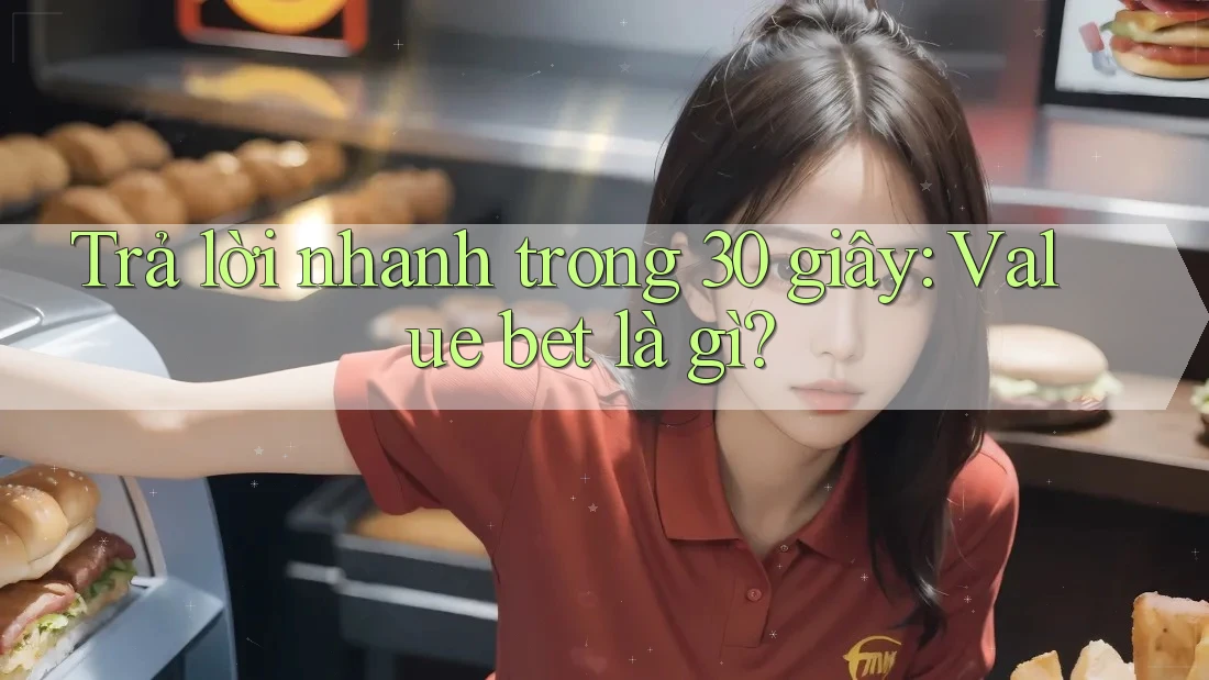 Trả lời nhanh trong 30 giây: Value bet là gì?