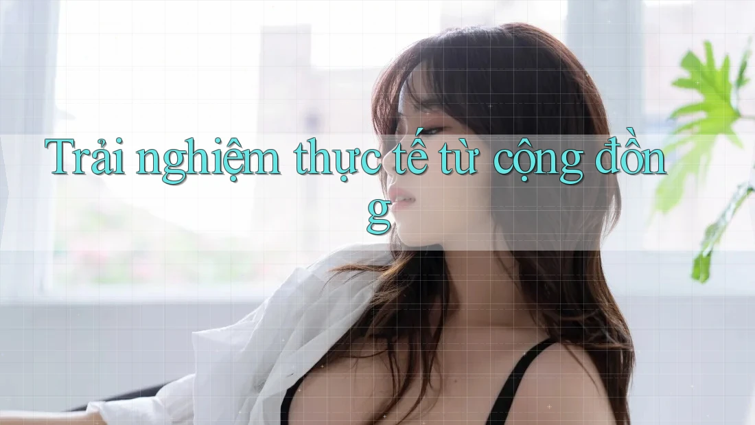 Trải nghiệm thực tế từ cộng đồng