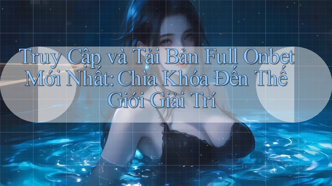 Truy Cập và Tải Bản Full Onbet Mới Nhất: Chìa Khóa Đến Thế Giới Giải Trí