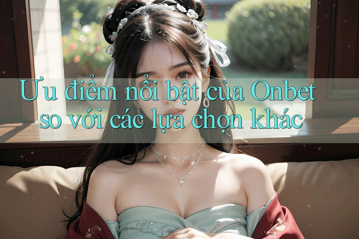 Ưu điểm nổi bật của Onbet so với các lựa chọn khác