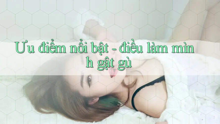 Ưu điểm nổi bật - điều làm mình gật gù