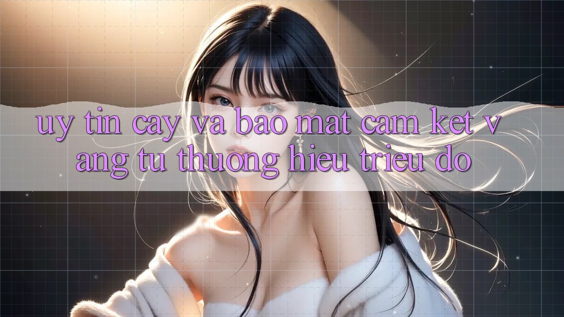 Uy tín cậy Và Bảo Mật: Cam Kết Vàng Từ Thương Hiệu Triệu Đô