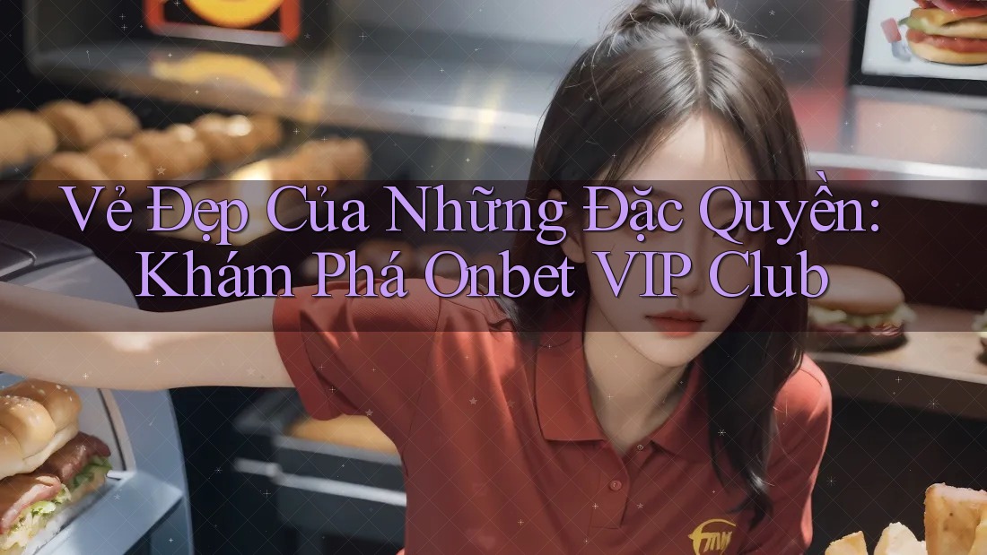 Vẻ Đẹp Của Những Đặc Quyền: Khám Phá Onbet VIP Club