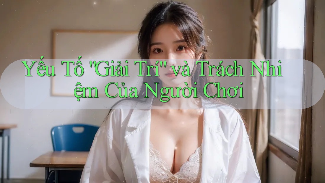 Yếu Tố “Giải Trí” và Trách Nhiệm Của Người Chơi